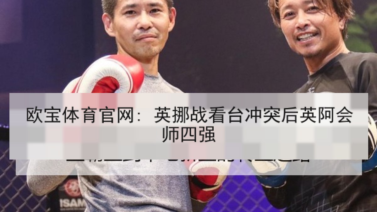 欧宝体育官网: 英挪战看台冲突后英阿会师四强 欧宝体育官网: 英挪战看台冲突后英阿会师四强