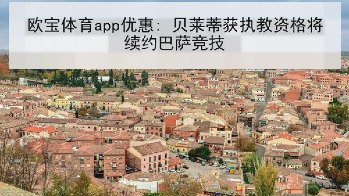 欧宝体育app优惠: 贝莱蒂获执教资格将续约巴萨竞技 欧宝体育app优惠: 贝莱蒂获执教资格将续约巴萨竞技
