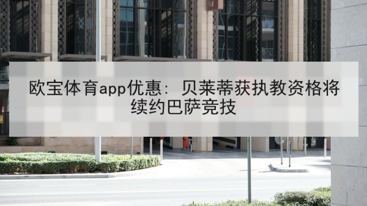 欧宝体育app优惠: 贝莱蒂获执教资格将续约巴萨竞技