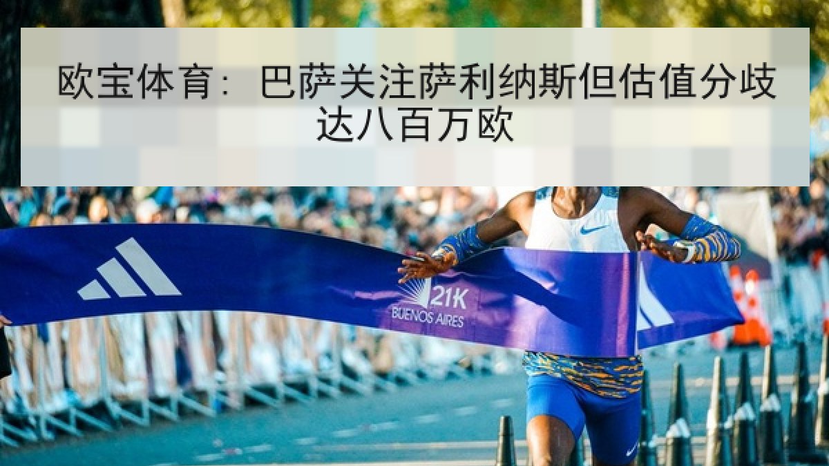 欧宝体育: 巴萨关注萨利纳斯但估值分歧达八百万欧 欧宝体育: 巴萨关注萨利纳斯但估值分歧达八百万欧