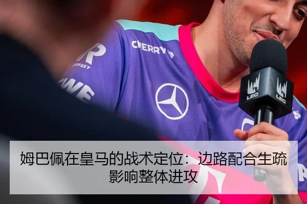 姆巴佩在皇马的战术定位：边路配合生疏影响整体进攻