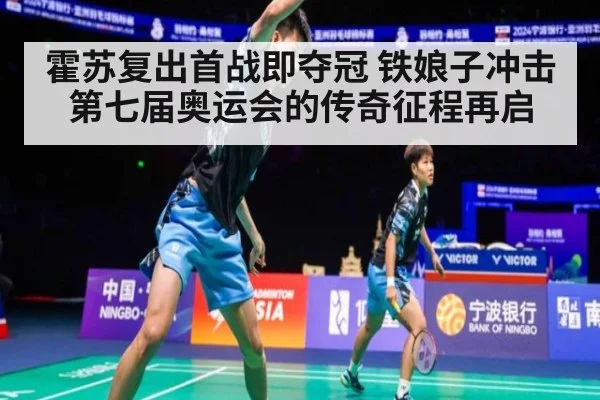 霍苏复出首战即夺冠 铁娘子冲击第七届奥运会的传奇征程再启