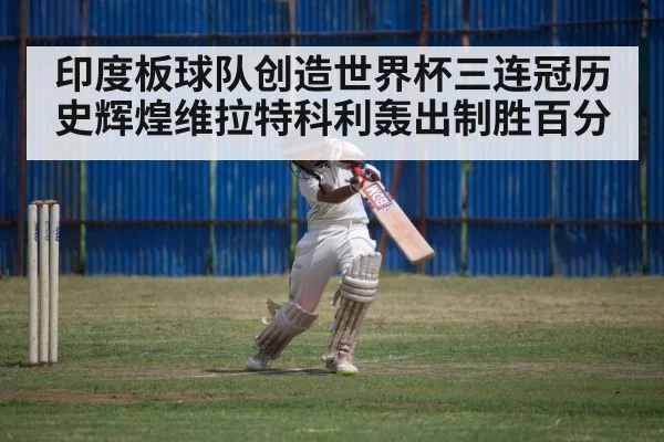 印度板球队创造世界杯三连冠历史辉煌维拉特科利轰出制胜百分