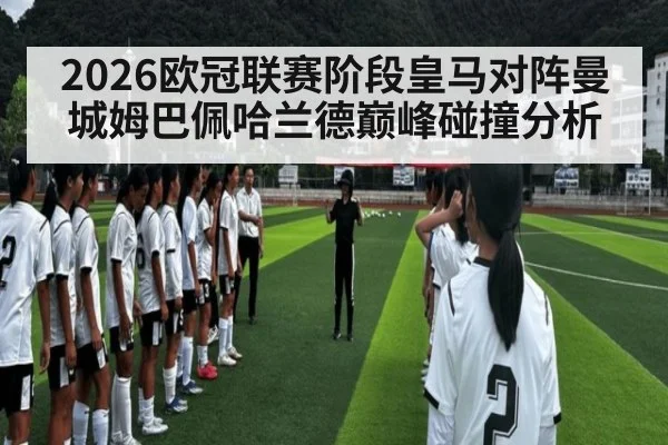 2026欧冠联赛阶段皇马对阵曼城姆巴佩哈兰德巅峰碰撞分析