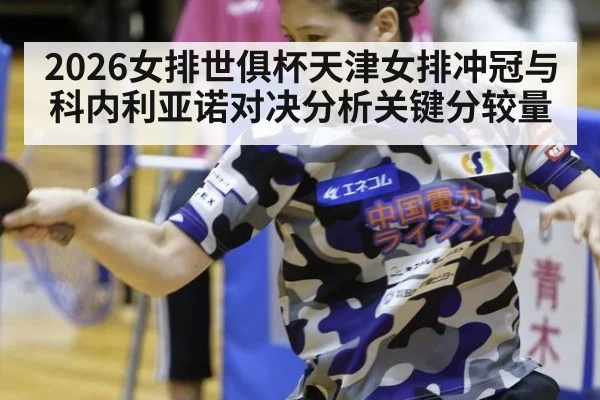 2026女排世俱杯天津女排冲冠与科内利亚诺对决分析关键分较量